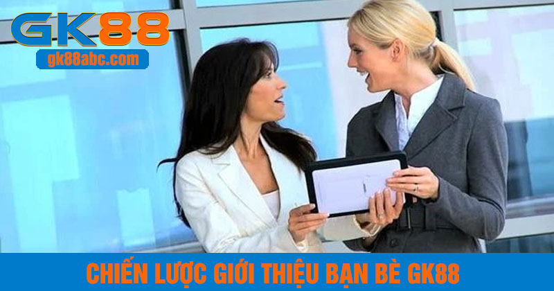 Chiến lược tham gia khuyến mãi giới thiệu bạn bè nhận thưởng GK88