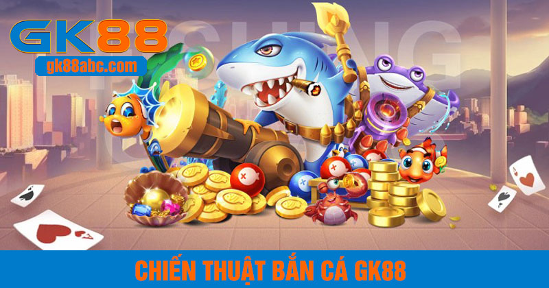 Chiến thuật bắn cá GK88
