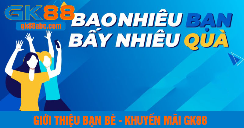 giới thiệu bạn bè nhận thưởng - khuyến mãi gk88