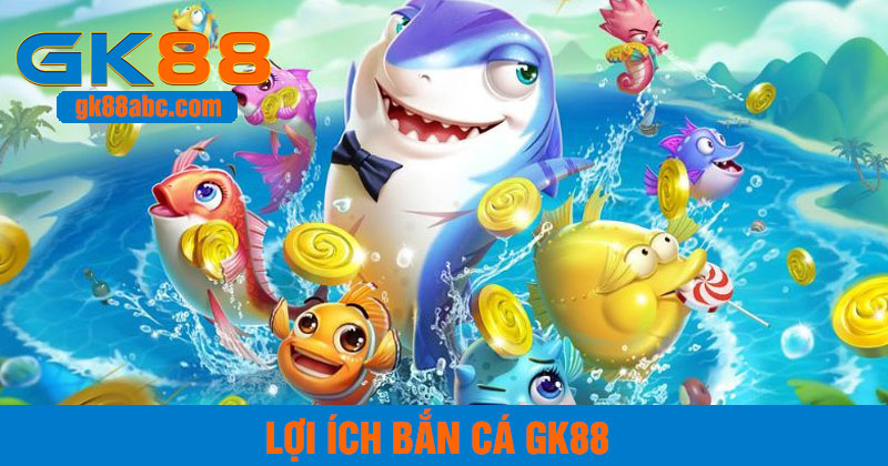 lợi ích khi chơi bắn cá GK88