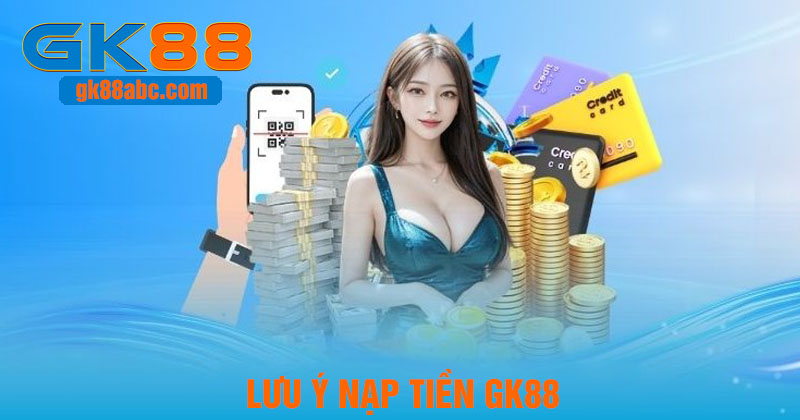 Lưu ý khi thực hiện nạp tiền tại nhà cái GK88 