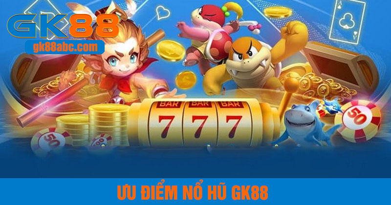 ưu điểm của nổ hũ gk88